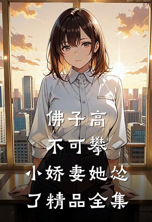 佛子高不可攀，小娇妻她怂了精品全集