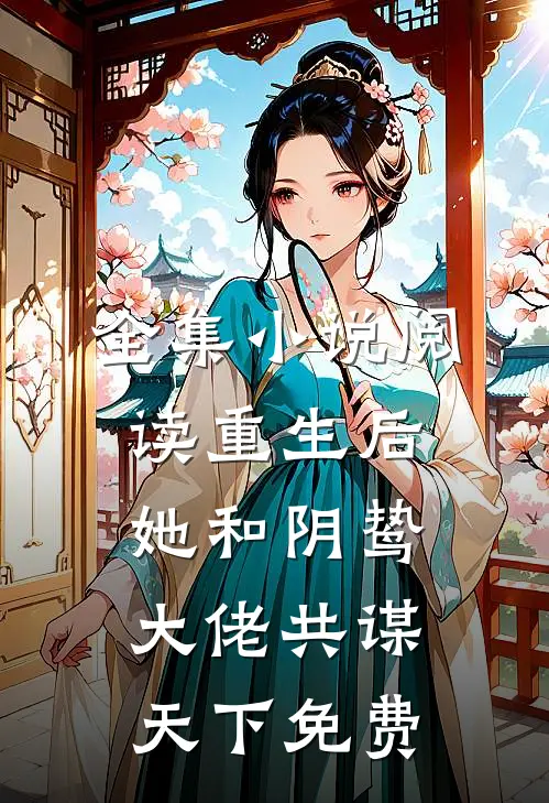全集小说阅读重生后她和阴鸷大佬共谋天下免费