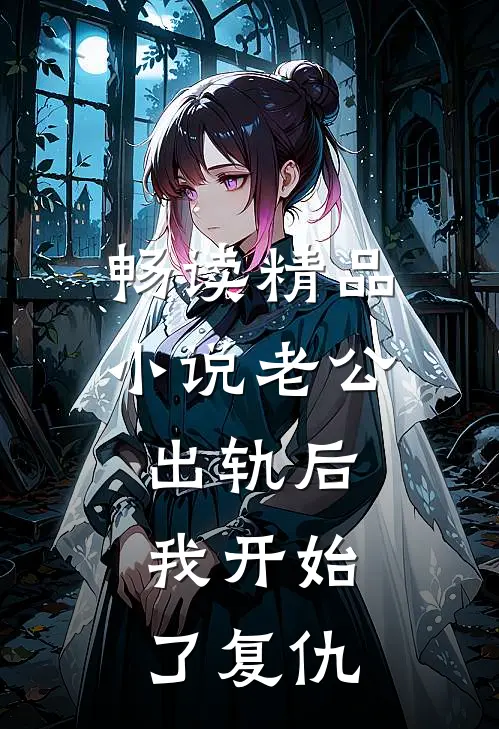 畅读精品小说老公出轨后，我开始了复仇