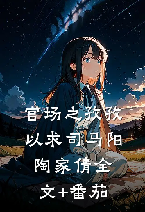 官场之孜孜以求司马阳陶家倩全文+番茄