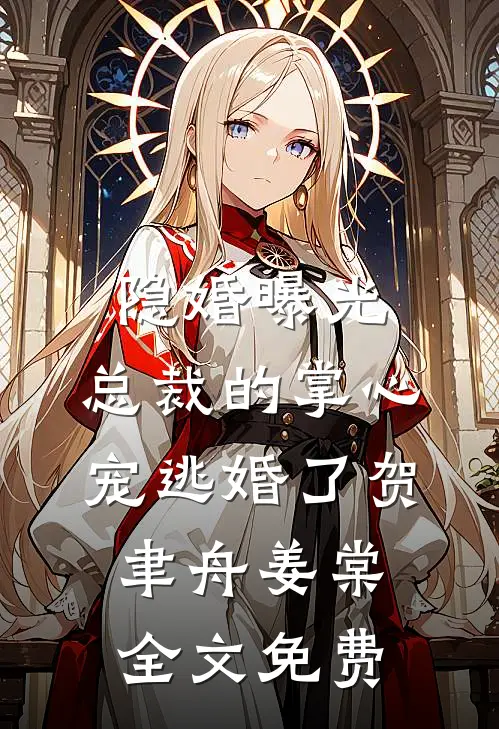 隐婚曝光：总裁的掌心宠逃婚了贺聿舟姜棠全文免费
