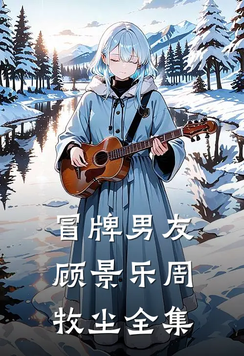 冒牌男友顾景乐周牧尘全集