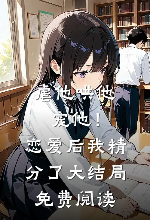 虐他哄他宠他！恋爱后我精分了大结局免费阅读