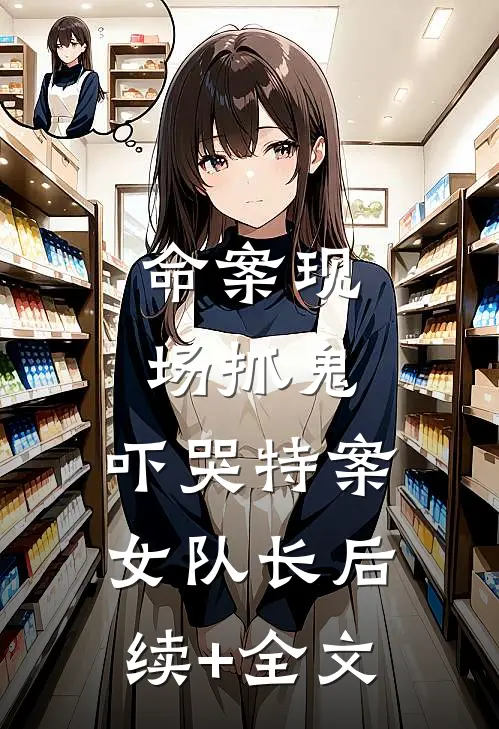 命案现场抓鬼，吓哭特案女队长后续+全文