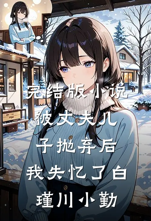 完结版小说被丈夫儿子抛弃后，我失忆了白瑾川小勤
