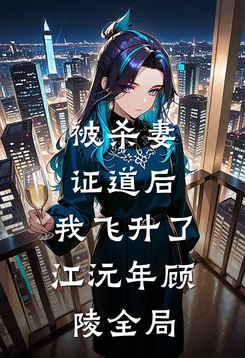被杀妻证道后，我飞升了江沅年顾陵全局