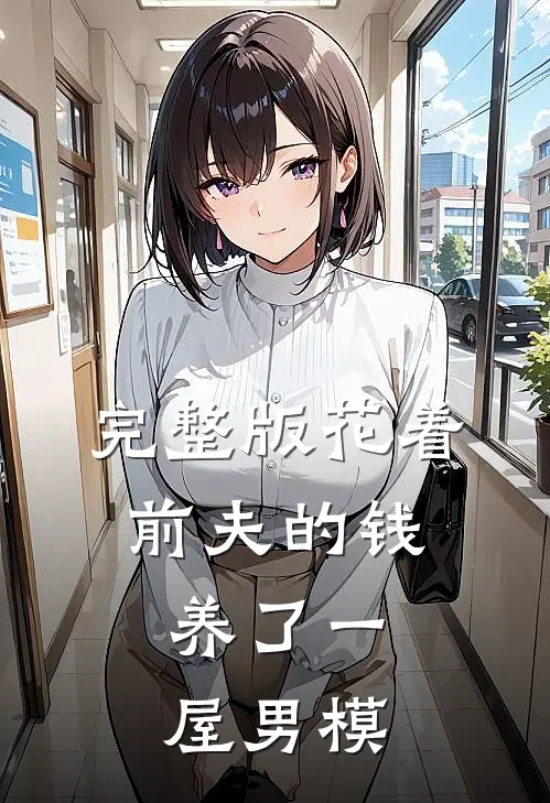 完整版花着前夫的钱，养了一屋男模