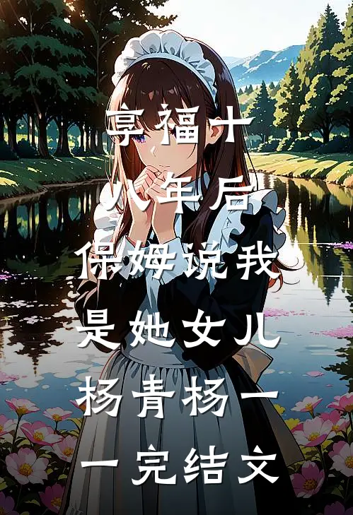 享福十八年后，保姆说我是她女儿杨青杨一一完结文