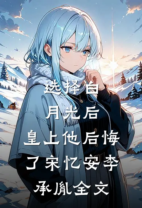 选择白月光后，皇上他后悔了宋忆安李承胤全文