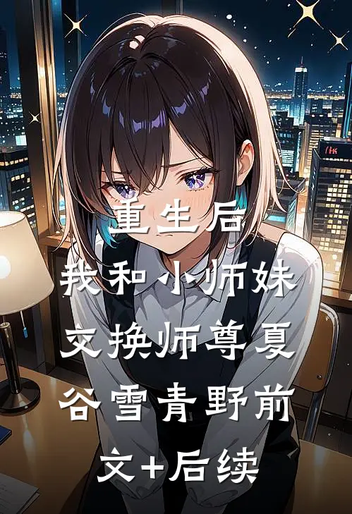 重生后，我和小师妹交换师尊夏谷雪青野前文+后续