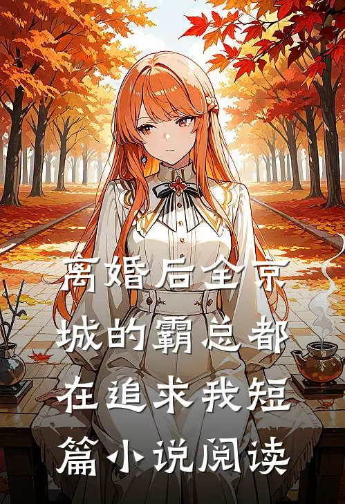 离婚后全京城的霸总都在追求我短篇小说阅读