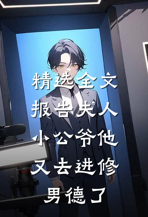 精选全文报告夫人，小公爷他又去进修男德了