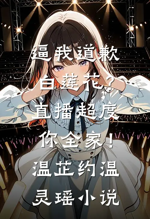 逼我道歉白莲花？直播超度你全家！温芷约温灵瑶小说