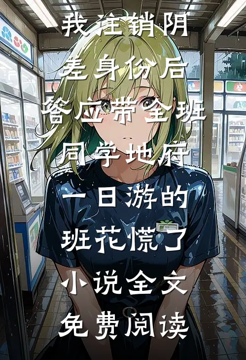 我注销阴差身份后，答应带全班同学地府一日游的班花慌了小说全文免费阅读