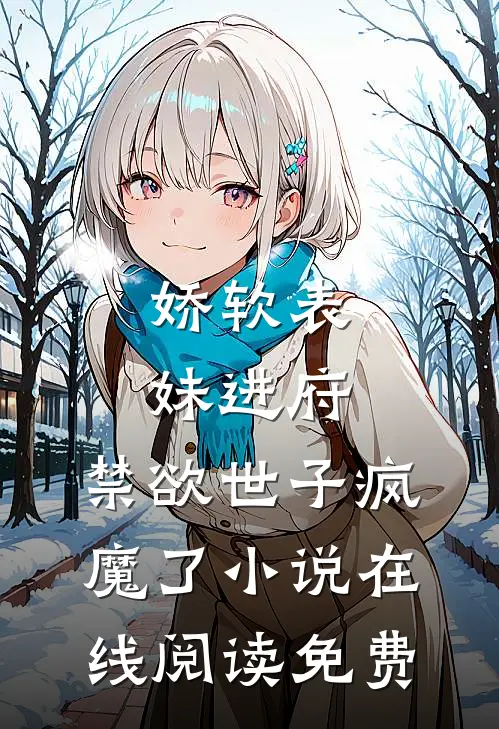 娇软表妹进府：禁欲世子疯魔了小说在线阅读免费