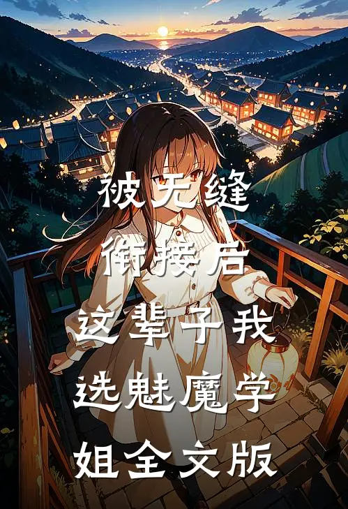 被无缝衔接后，这辈子我选魅魔学姐全文版