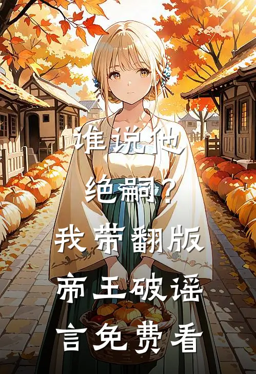 谁说他绝嗣？我带翻版帝王破谣言免费看