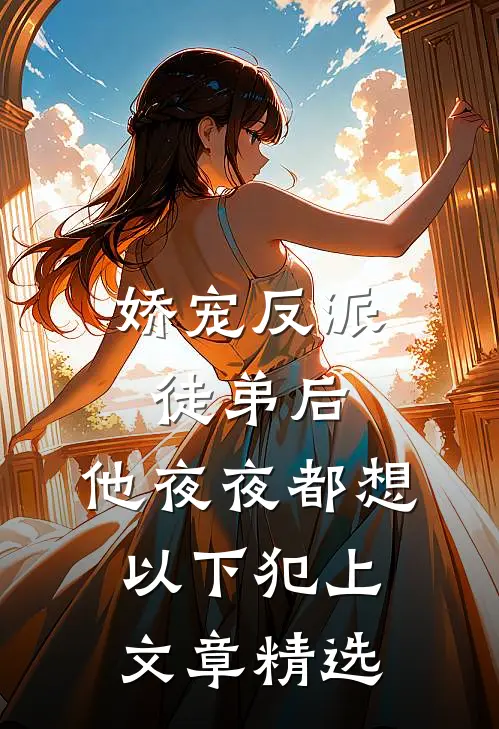 娇宠反派徒弟后，他夜夜都想以下犯上文章精选