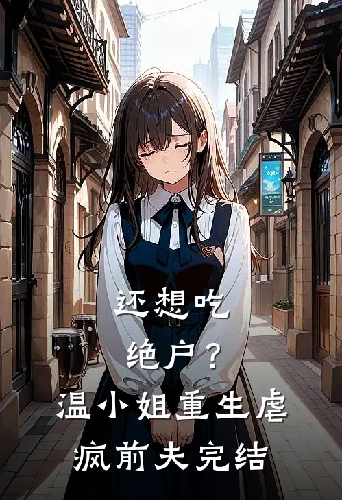 还想吃绝户？温小姐重生虐疯前夫完结