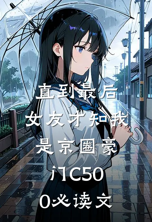 直到最后，女友才知我是京圈豪门C500必读文