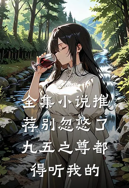 全集小说推荐别忽悠了，九五之尊都得听我的