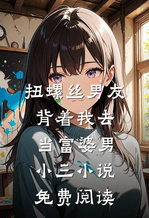 扭螺丝男友背着我去当富婆男小三小说免费阅读