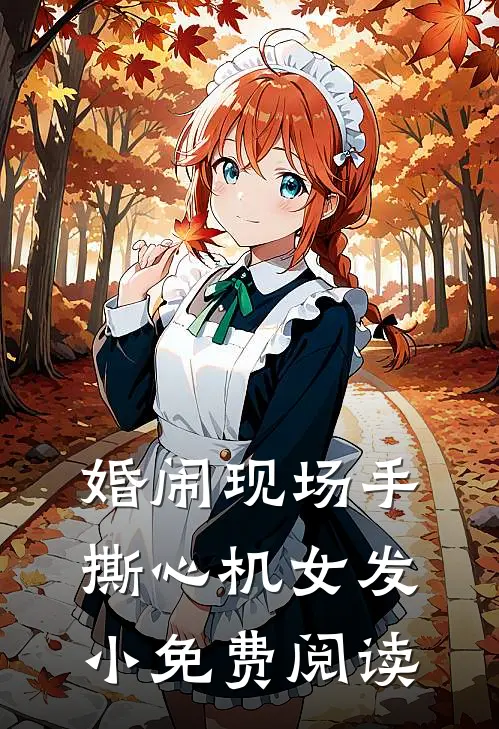 婚闹现场手撕心机女发小免费阅读
