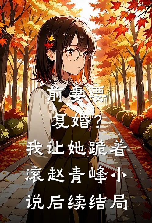 前妻要复婚？我让她跪着滚赵青峰小说后续结局