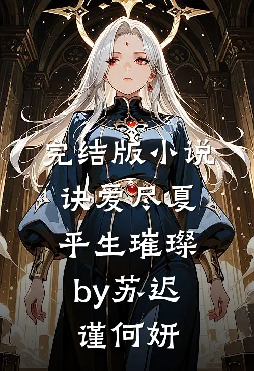 完结版小说诀爱尽夏，平生璀璨by苏迟谨何妍