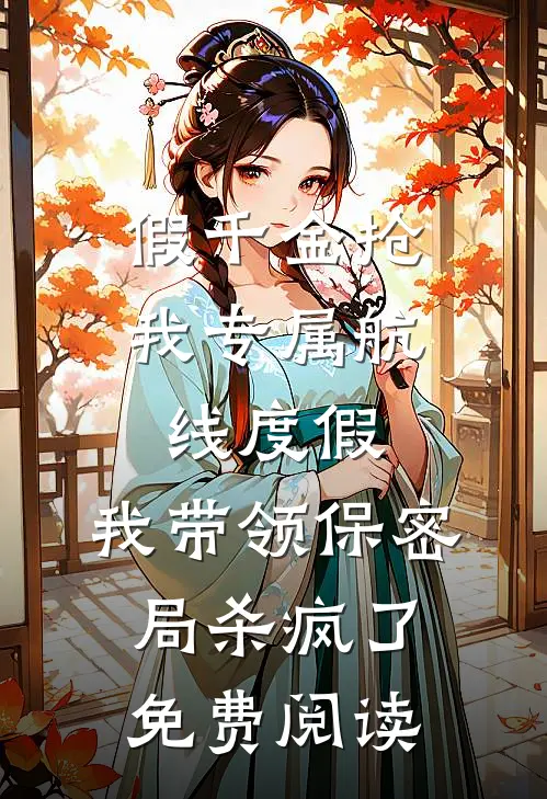假千金抢我专属航线度假，我带领保密局杀疯了免费阅读