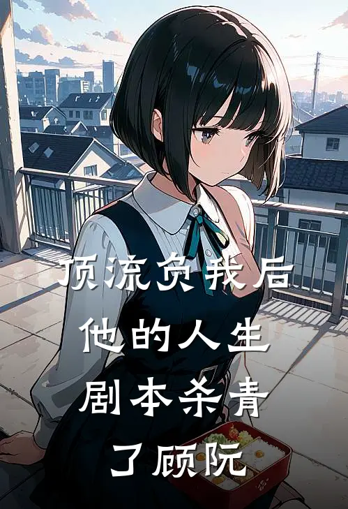 顶流负我后，他的人生剧本杀青了顾阮