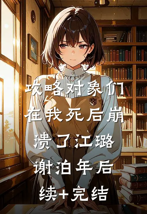 攻略对象们在我死后崩溃了江璐谢泊年后续+完结