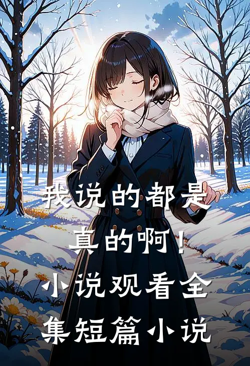 我说的都是真的啊！小说观看全集短篇小说