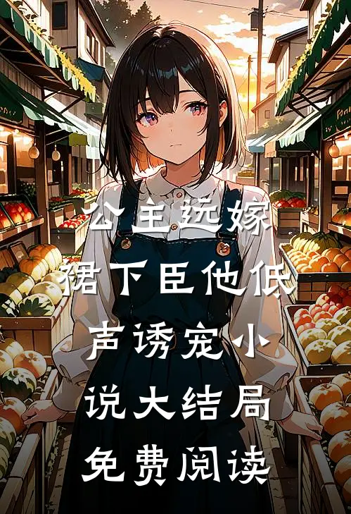 公主远嫁，裙下臣他低声诱宠小说大结局免费阅读