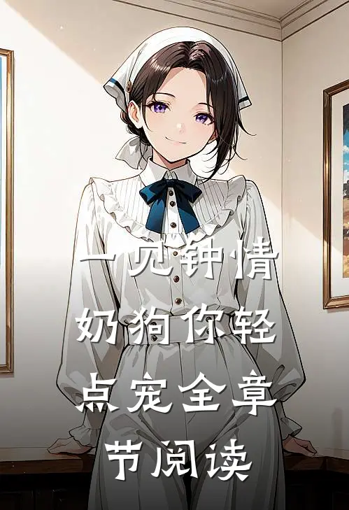 一见钟情，奶狗你轻点宠全章节阅读