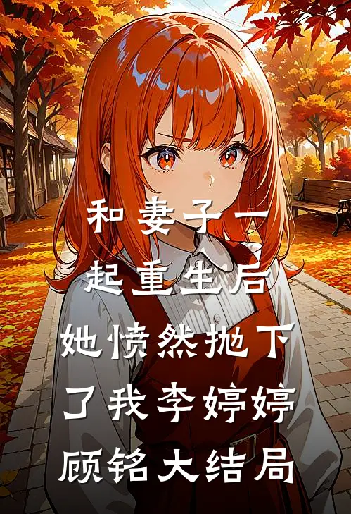 和妻子一起重生后，她愤然抛下了我李婷婷顾铭大结局