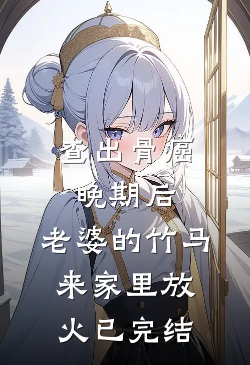 查出骨癌晚期后，老婆的竹马来家里放火已完结