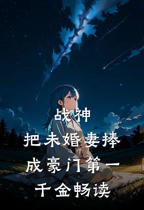 战神，把未婚妻捧成豪门第一千金畅读