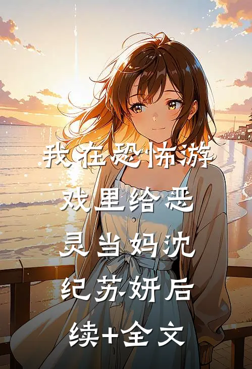 我在恐怖游戏里给恶灵当妈沈纪苏妍后续+全文