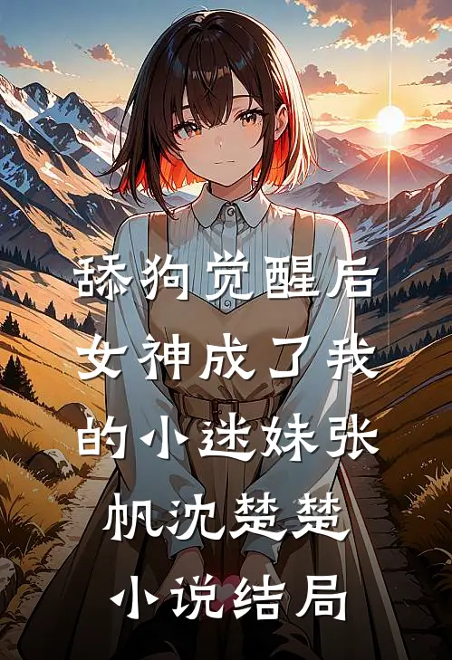 舔狗觉醒后，女神成了我的小迷妹张帆沈楚楚小说结局