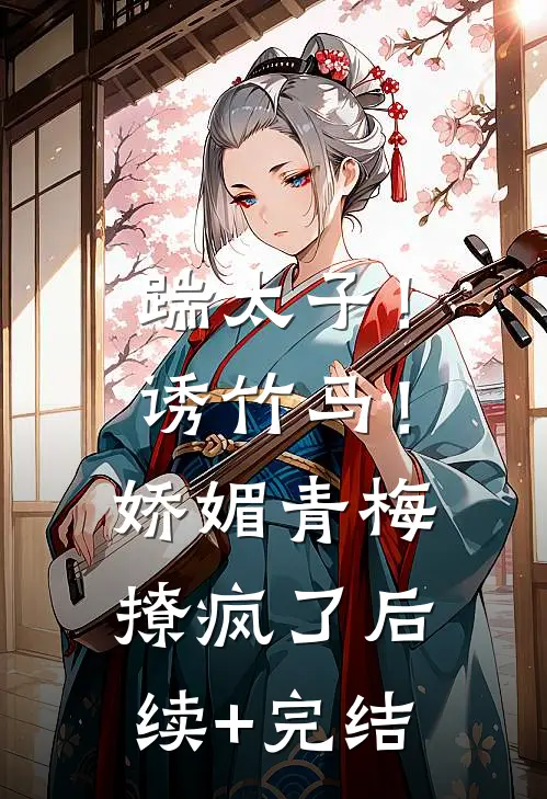 踹太子！诱竹马！娇媚青梅撩疯了后续+完结