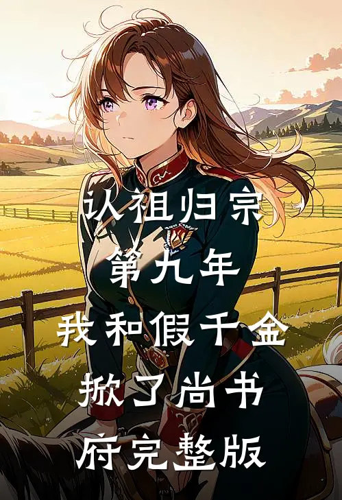 认祖归宗第九年，我和假千金掀了尚书府完整版