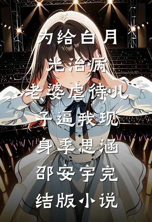 为给白月光治病，老婆虐待儿子逼我现身季思涵邵安宇完结版小说
