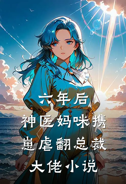 六年后，神医妈咪携崽虐翻总裁大佬小说