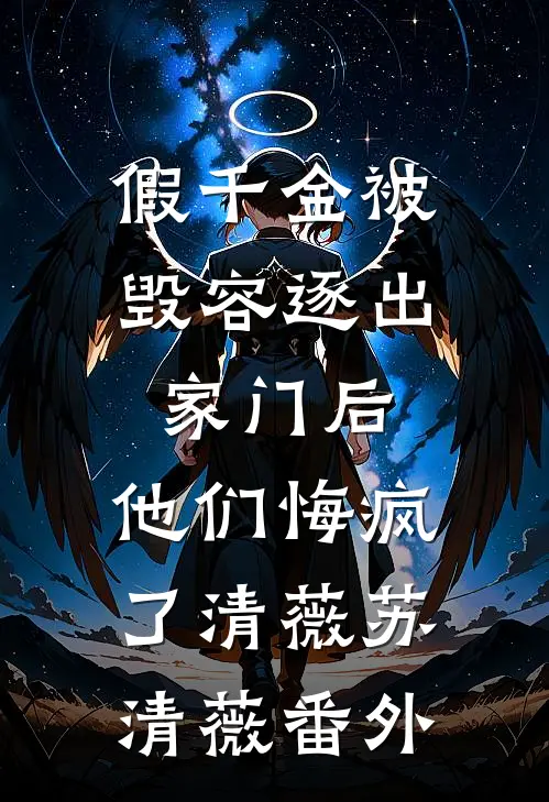 假千金被毁容逐出家门后，他们悔疯了清薇苏清薇番外
