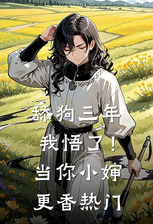 舔狗三年，我悟了！当你小婶更香热门