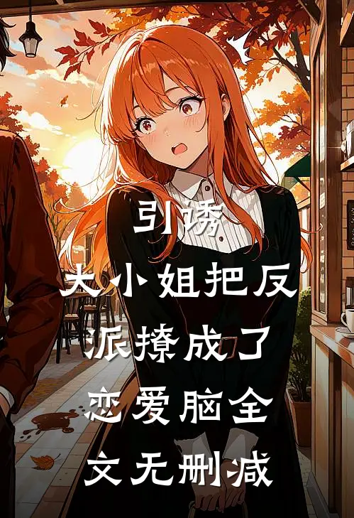 引诱：大小姐把反派撩成了恋爱脑全文无删减