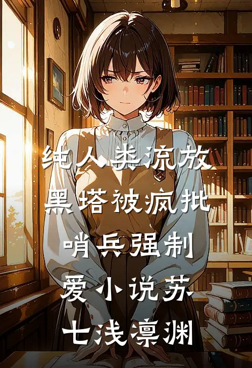 纯人类流放黑塔被疯批哨兵强制爱小说苏七浅凛渊