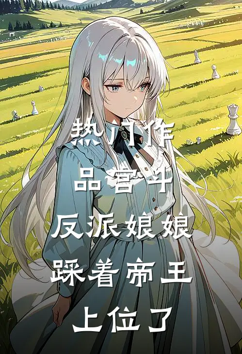 热门作品宫斗：反派娘娘踩着帝王上位了