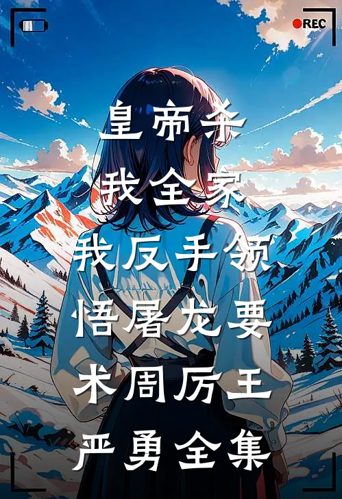 皇帝杀我全家，我反手领悟屠龙要术周厉王严勇 全集